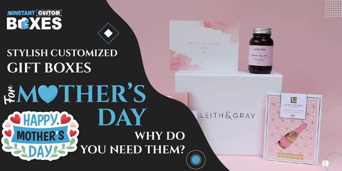 Stylish Customized Gift Boxes for Mother's Day – Why Do You Need Them?