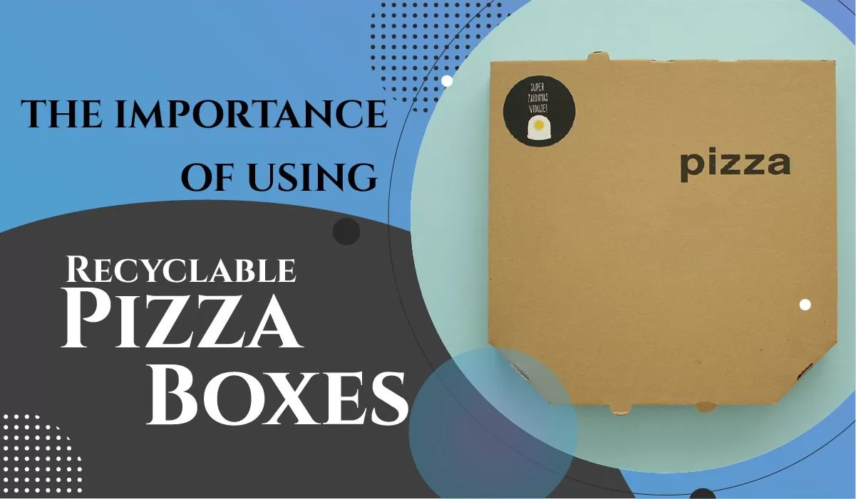 The Importance of Using Recyclable Pizza Boxes