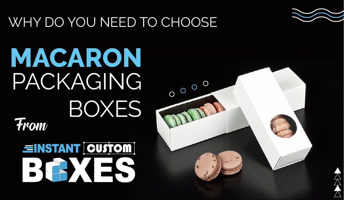 Why Do You Need to Choose Macaron Packaging Boxes from Instant Custom Boxes?