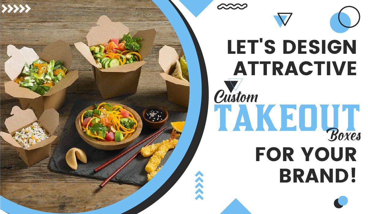 Let's Design Attractive Custom Takeout Boxes for Your Brand!