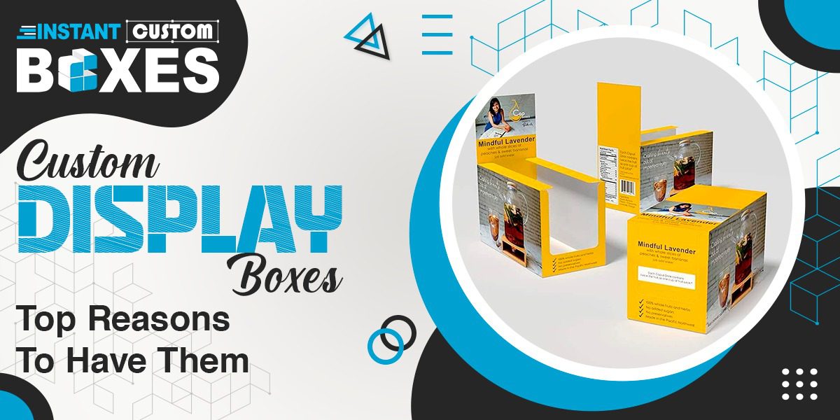 Custom Display Boxes – Top Reasons to Have Them