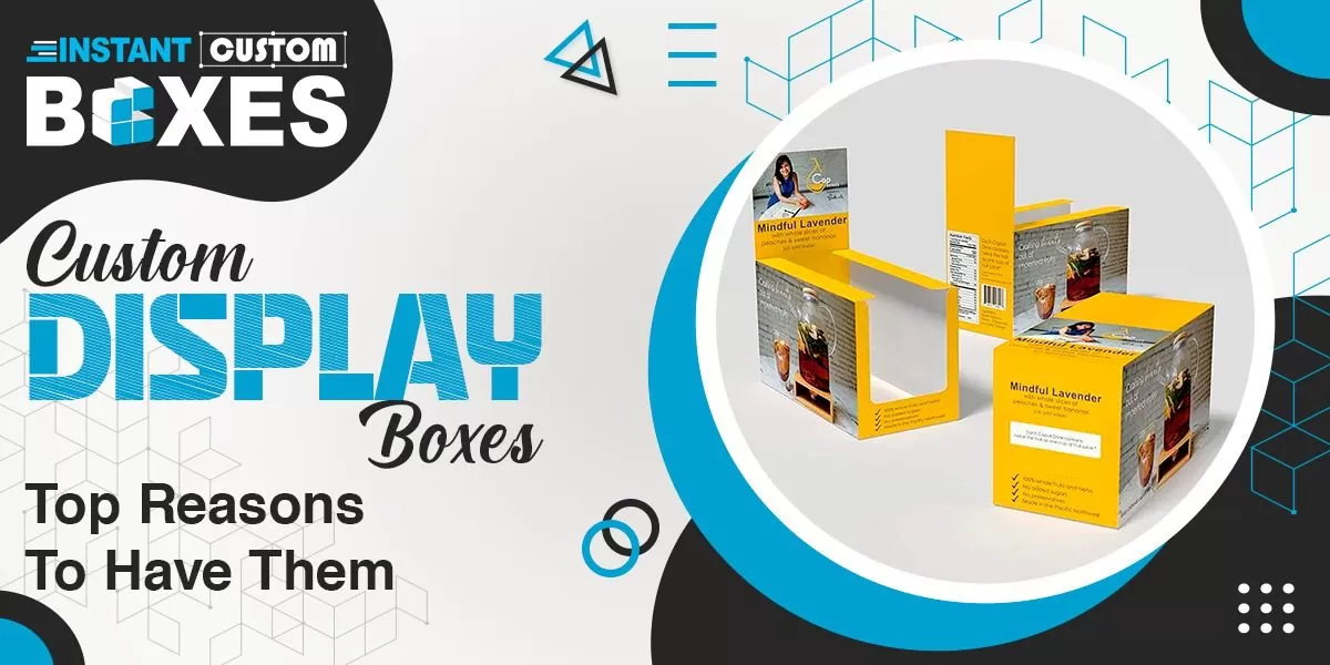 Custom Display Boxes – Top Reasons to Have Them