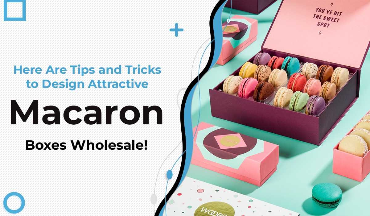 Here Are Tips and Tricks to Design Attractive Macaron Boxes Wholesale!