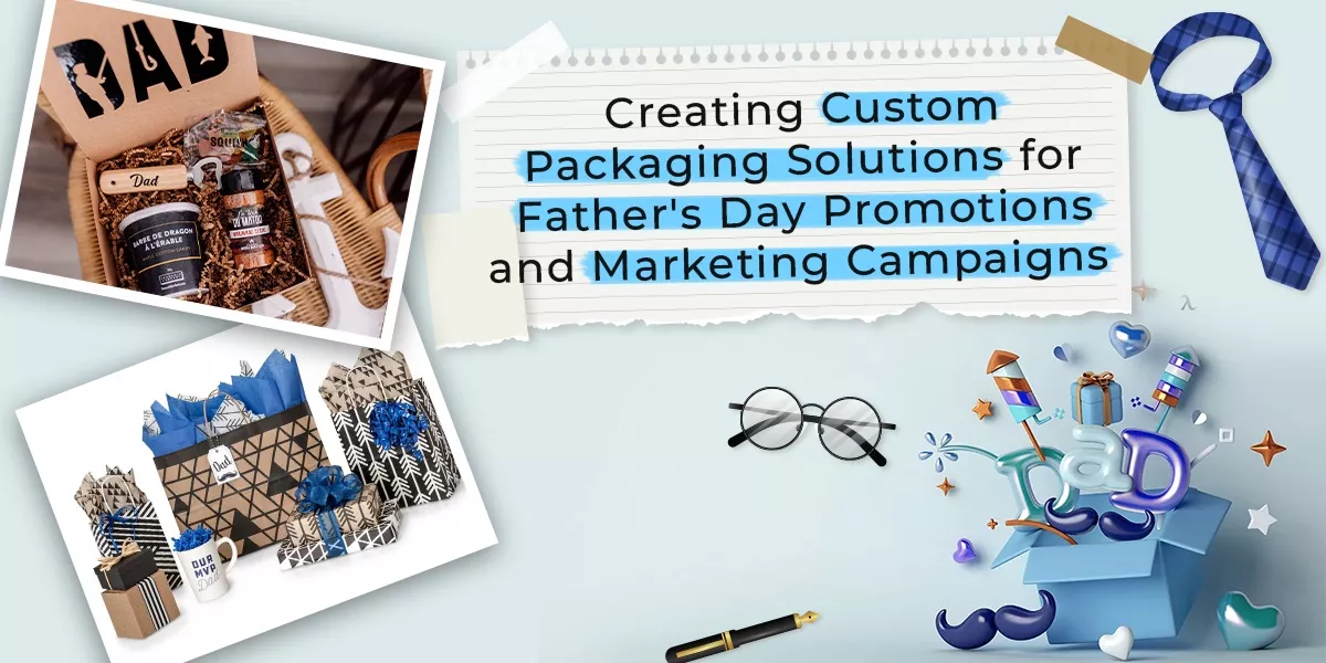 Creating Custom Packaging Solutions for Fathers Day Promotions and Marketing Campaigns